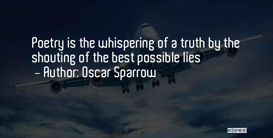 Oscar Sparrow Quotes: Poetry Is The Whispering Of A Truth By The Shouting Of The Best Possible Lies