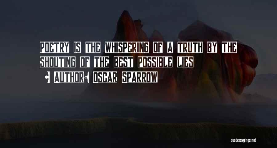 Oscar Sparrow Quotes: Poetry Is The Whispering Of A Truth By The Shouting Of The Best Possible Lies
