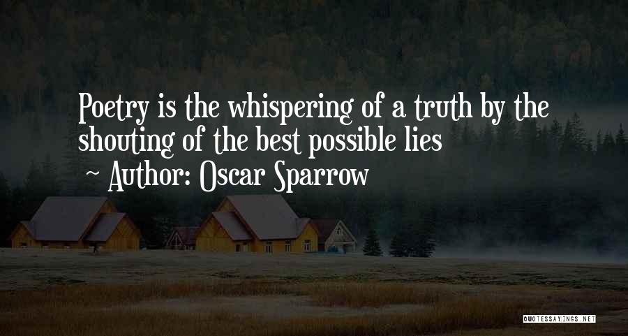 Oscar Sparrow Quotes: Poetry Is The Whispering Of A Truth By The Shouting Of The Best Possible Lies