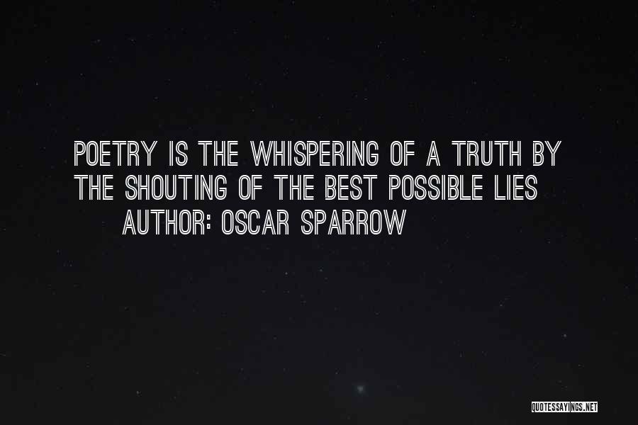Oscar Sparrow Quotes: Poetry Is The Whispering Of A Truth By The Shouting Of The Best Possible Lies