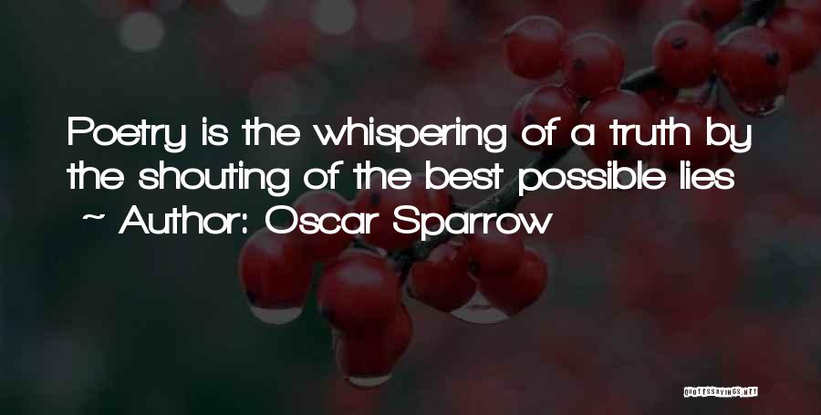 Oscar Sparrow Quotes: Poetry Is The Whispering Of A Truth By The Shouting Of The Best Possible Lies