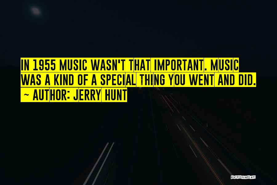 Jerry Hunt Quotes: In 1955 Music Wasn't That Important. Music Was A Kind Of A Special Thing You Went And Did.