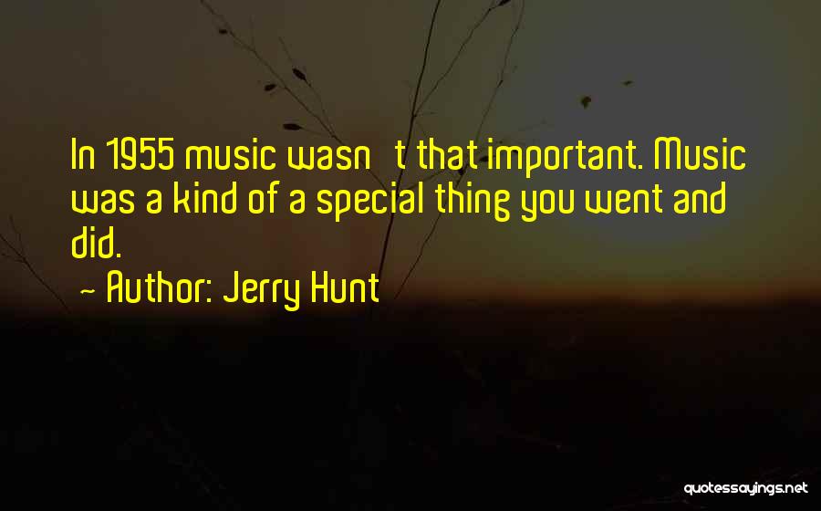 Jerry Hunt Quotes: In 1955 Music Wasn't That Important. Music Was A Kind Of A Special Thing You Went And Did.