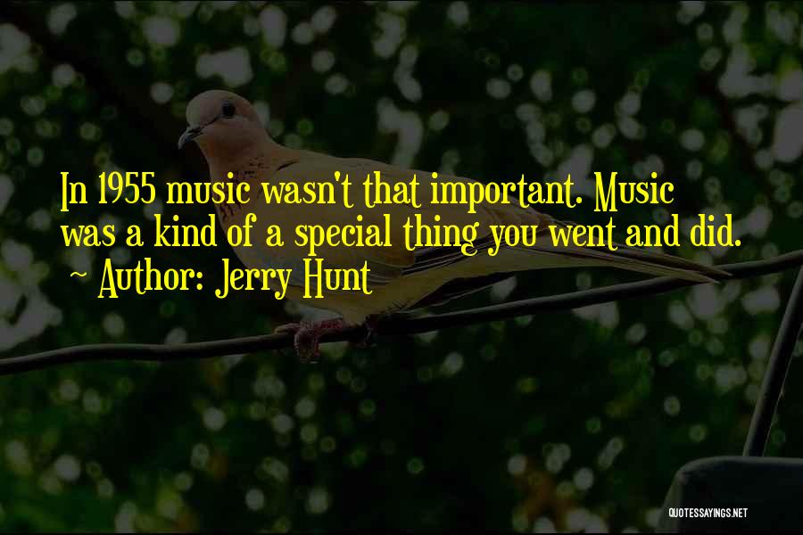 Jerry Hunt Quotes: In 1955 Music Wasn't That Important. Music Was A Kind Of A Special Thing You Went And Did.