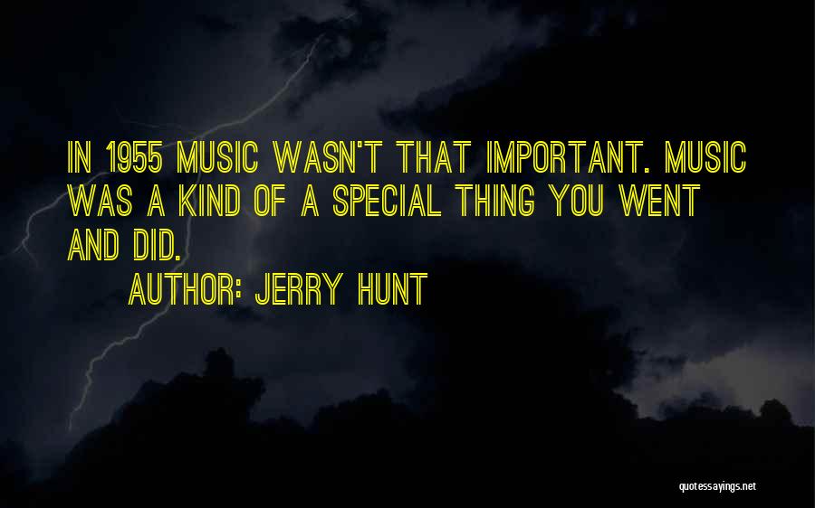 Jerry Hunt Quotes: In 1955 Music Wasn't That Important. Music Was A Kind Of A Special Thing You Went And Did.