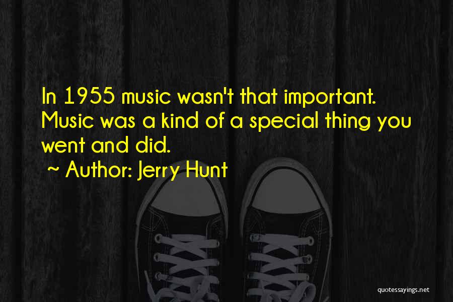 Jerry Hunt Quotes: In 1955 Music Wasn't That Important. Music Was A Kind Of A Special Thing You Went And Did.