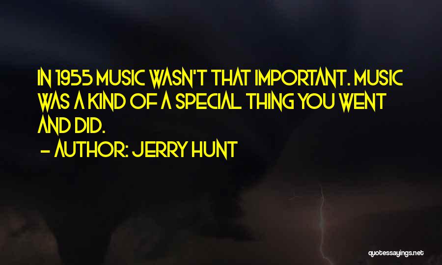 Jerry Hunt Quotes: In 1955 Music Wasn't That Important. Music Was A Kind Of A Special Thing You Went And Did.