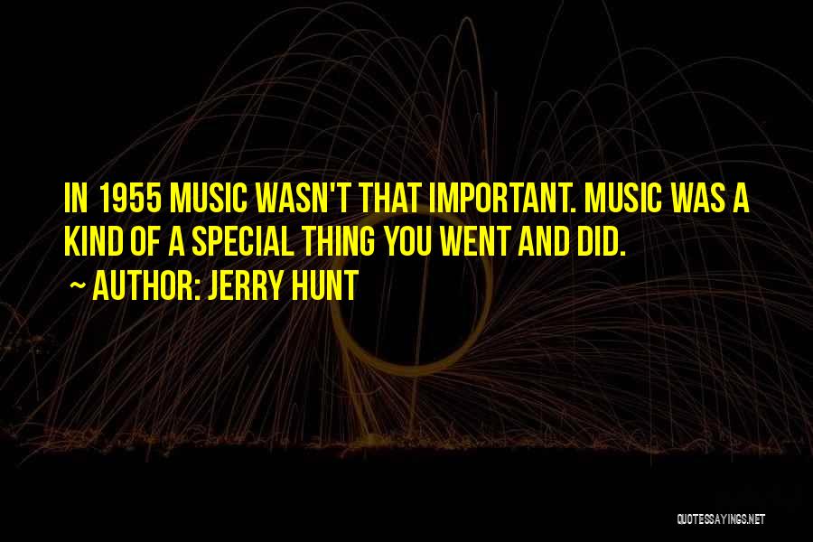 Jerry Hunt Quotes: In 1955 Music Wasn't That Important. Music Was A Kind Of A Special Thing You Went And Did.