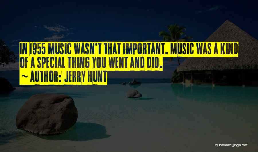 Jerry Hunt Quotes: In 1955 Music Wasn't That Important. Music Was A Kind Of A Special Thing You Went And Did.