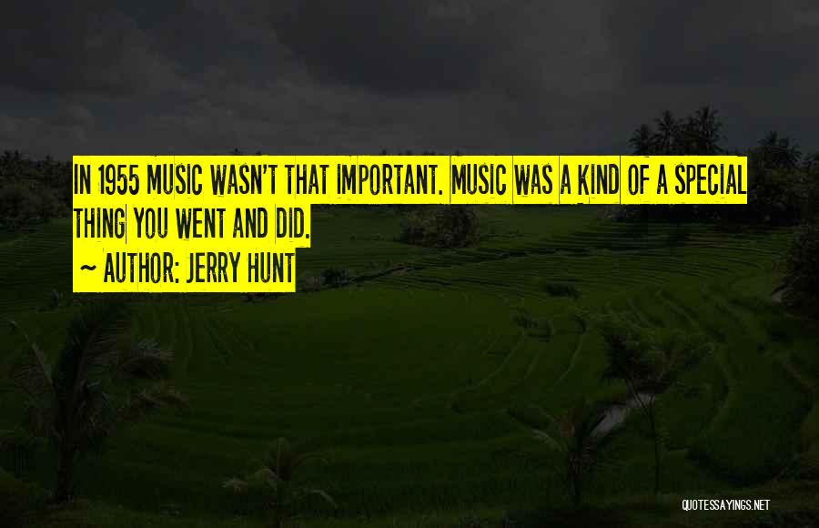 Jerry Hunt Quotes: In 1955 Music Wasn't That Important. Music Was A Kind Of A Special Thing You Went And Did.