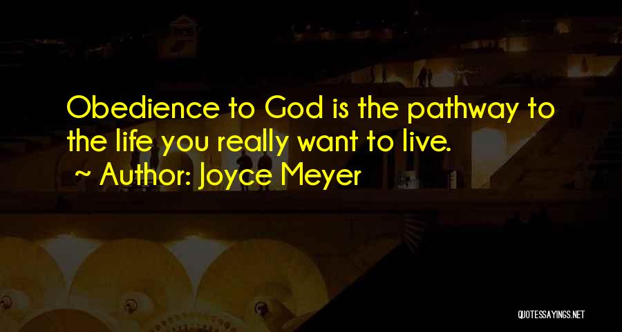 Joyce Meyer Quotes: Obedience To God Is The Pathway To The Life You Really Want To Live.