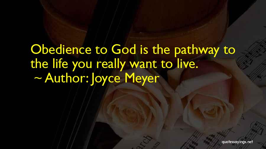Joyce Meyer Quotes: Obedience To God Is The Pathway To The Life You Really Want To Live.