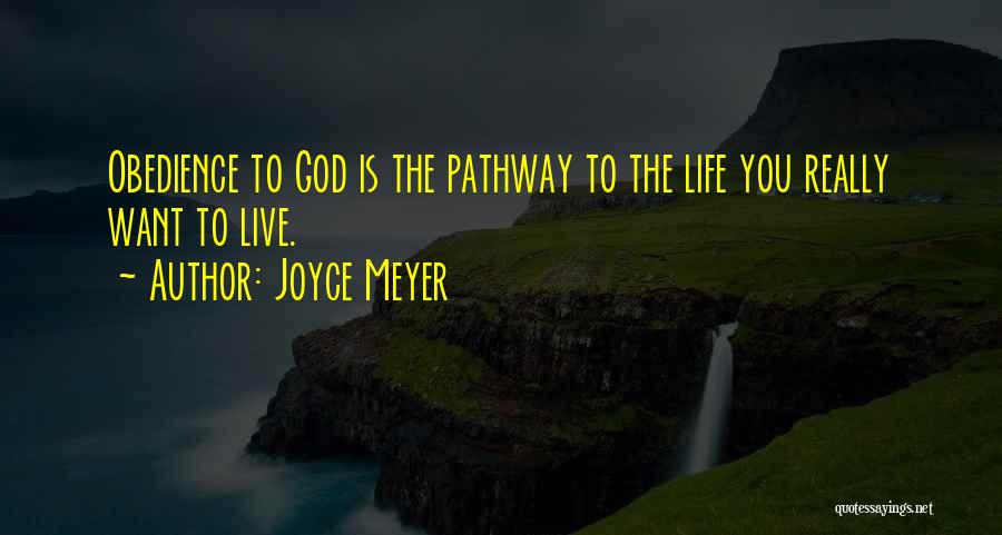 Joyce Meyer Quotes: Obedience To God Is The Pathway To The Life You Really Want To Live.