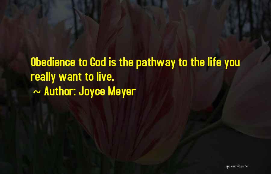 Joyce Meyer Quotes: Obedience To God Is The Pathway To The Life You Really Want To Live.