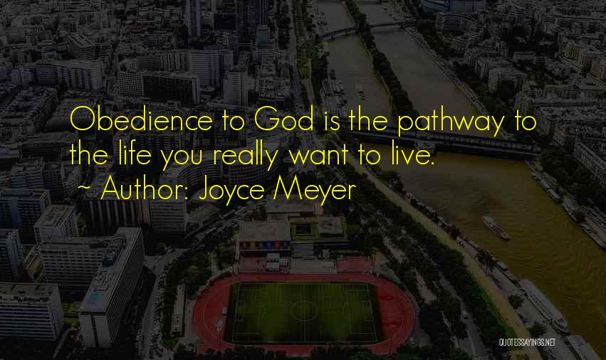 Joyce Meyer Quotes: Obedience To God Is The Pathway To The Life You Really Want To Live.
