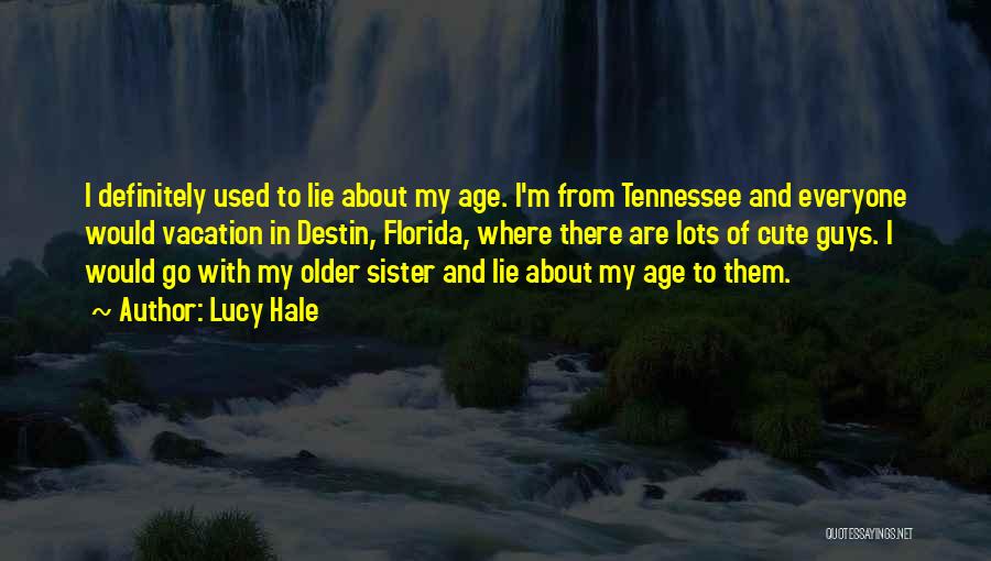 Lucy Hale Quotes: I Definitely Used To Lie About My Age. I'm From Tennessee And Everyone Would Vacation In Destin, Florida, Where There