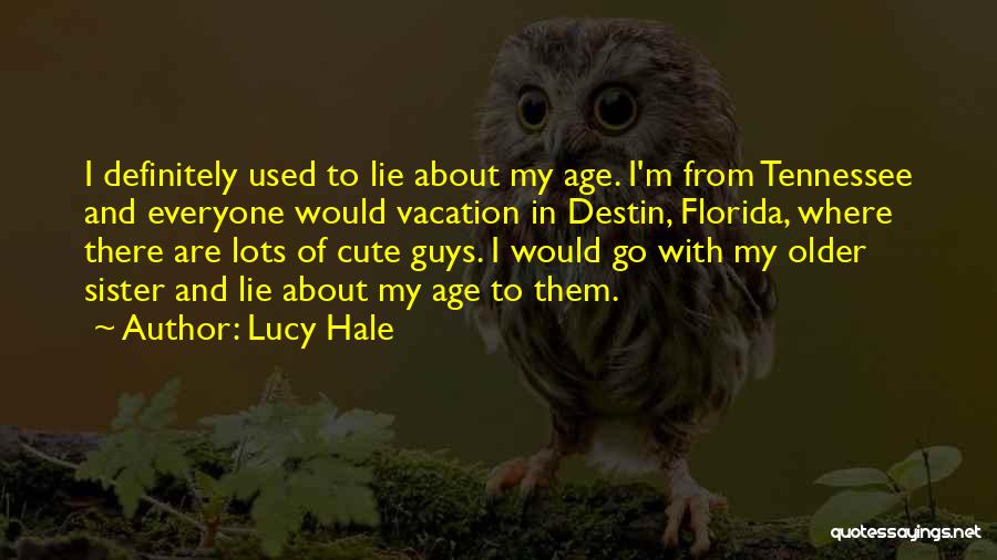 Lucy Hale Quotes: I Definitely Used To Lie About My Age. I'm From Tennessee And Everyone Would Vacation In Destin, Florida, Where There