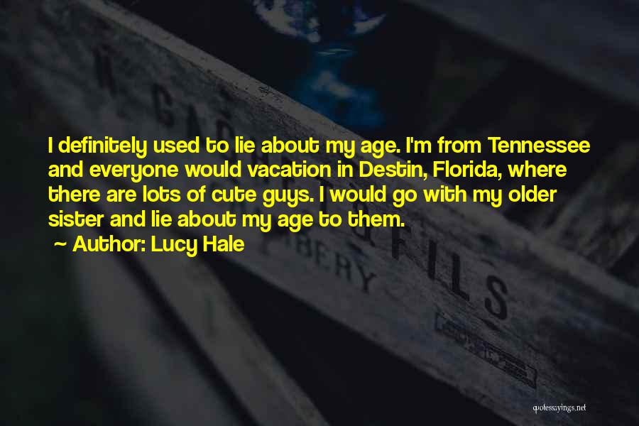 Lucy Hale Quotes: I Definitely Used To Lie About My Age. I'm From Tennessee And Everyone Would Vacation In Destin, Florida, Where There