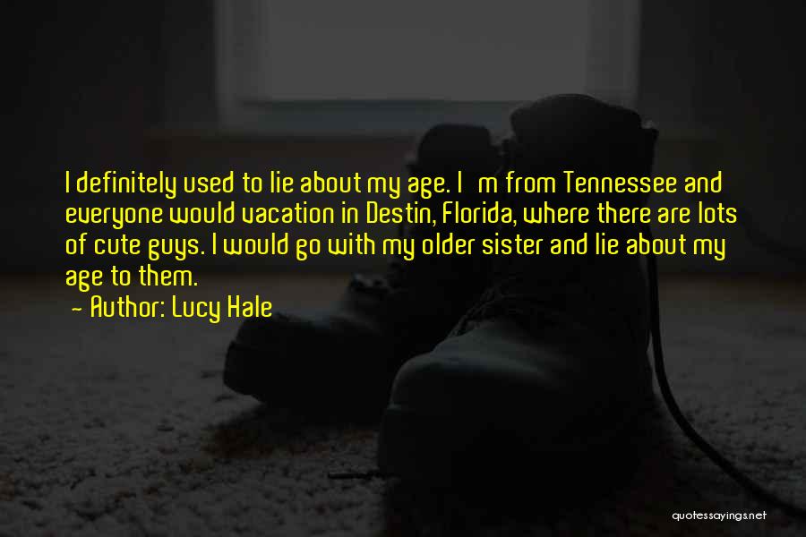 Lucy Hale Quotes: I Definitely Used To Lie About My Age. I'm From Tennessee And Everyone Would Vacation In Destin, Florida, Where There