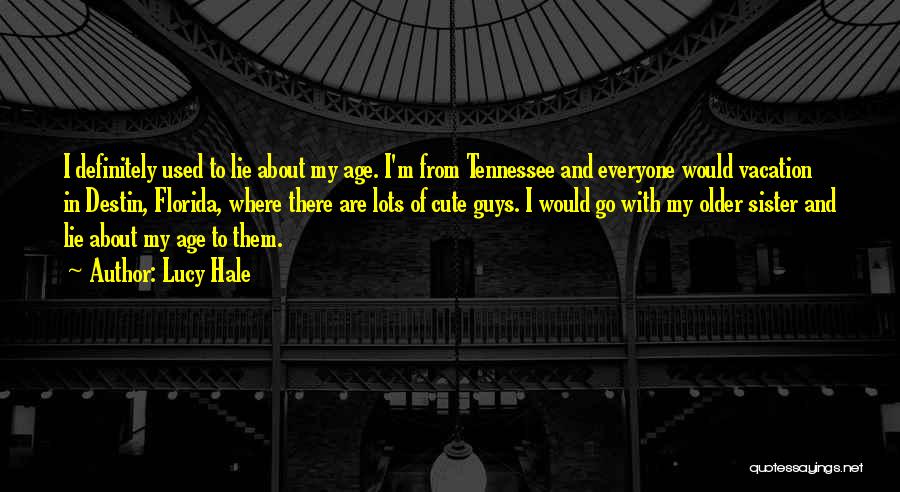 Lucy Hale Quotes: I Definitely Used To Lie About My Age. I'm From Tennessee And Everyone Would Vacation In Destin, Florida, Where There