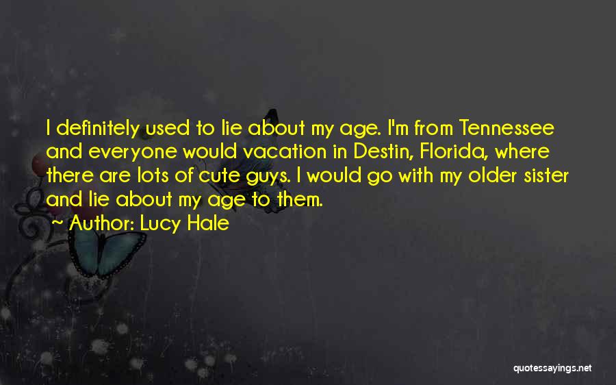 Lucy Hale Quotes: I Definitely Used To Lie About My Age. I'm From Tennessee And Everyone Would Vacation In Destin, Florida, Where There