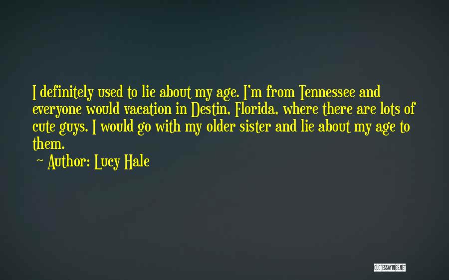 Lucy Hale Quotes: I Definitely Used To Lie About My Age. I'm From Tennessee And Everyone Would Vacation In Destin, Florida, Where There