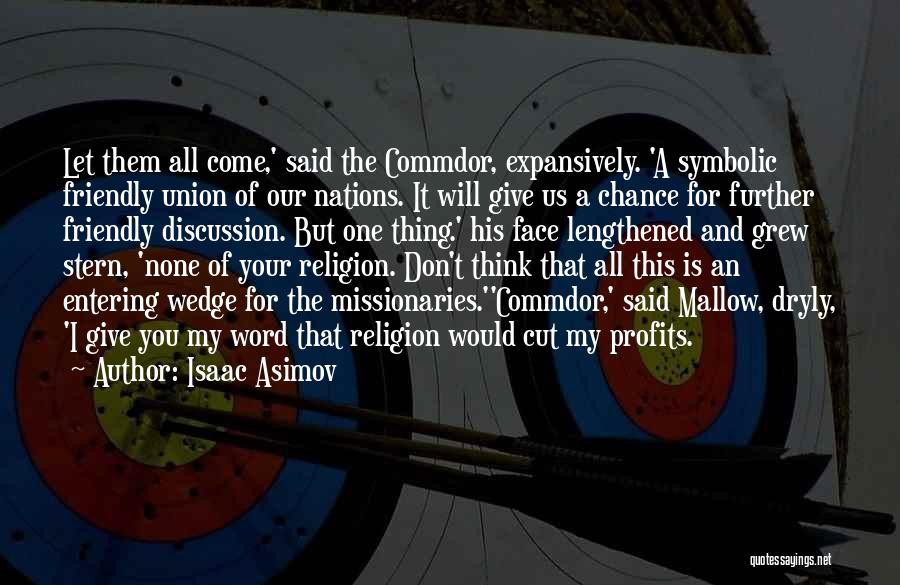 Isaac Asimov Quotes: Let Them All Come,' Said The Commdor, Expansively. 'a Symbolic Friendly Union Of Our Nations. It Will Give Us A