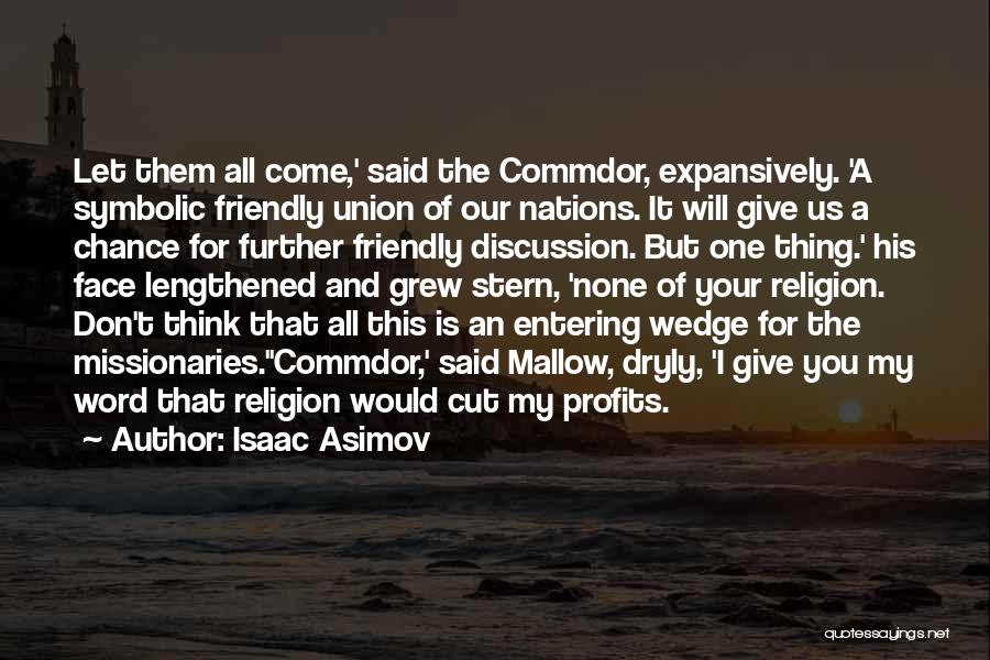 Isaac Asimov Quotes: Let Them All Come,' Said The Commdor, Expansively. 'a Symbolic Friendly Union Of Our Nations. It Will Give Us A