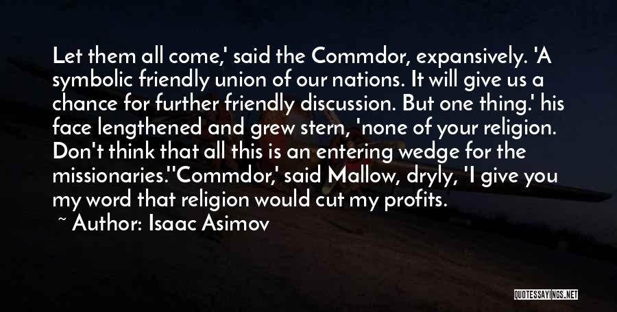 Isaac Asimov Quotes: Let Them All Come,' Said The Commdor, Expansively. 'a Symbolic Friendly Union Of Our Nations. It Will Give Us A