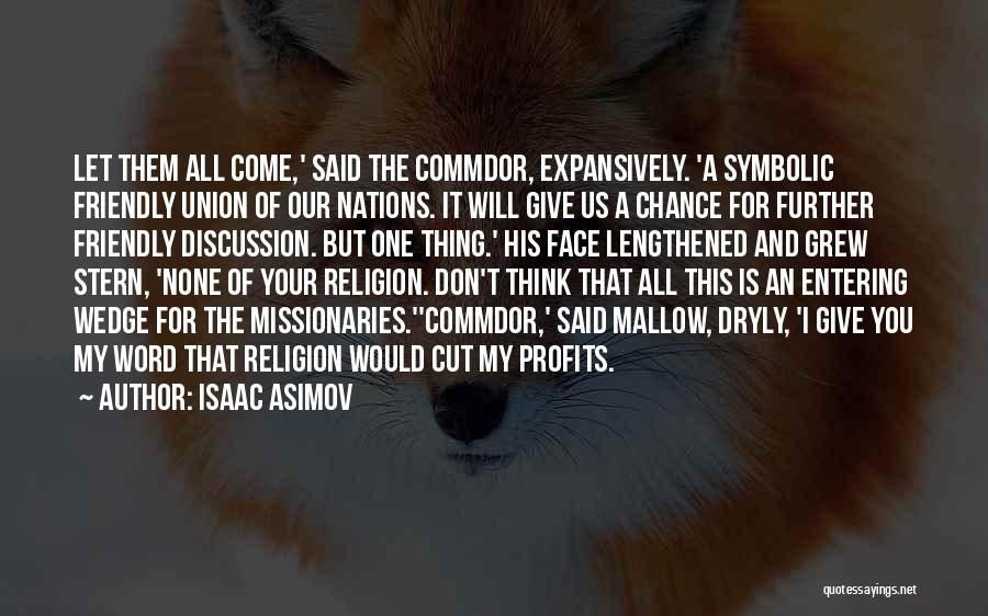 Isaac Asimov Quotes: Let Them All Come,' Said The Commdor, Expansively. 'a Symbolic Friendly Union Of Our Nations. It Will Give Us A