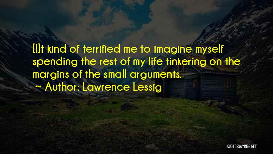 Lawrence Lessig Quotes: [i]t Kind Of Terrified Me To Imagine Myself Spending The Rest Of My Life Tinkering On The Margins Of The