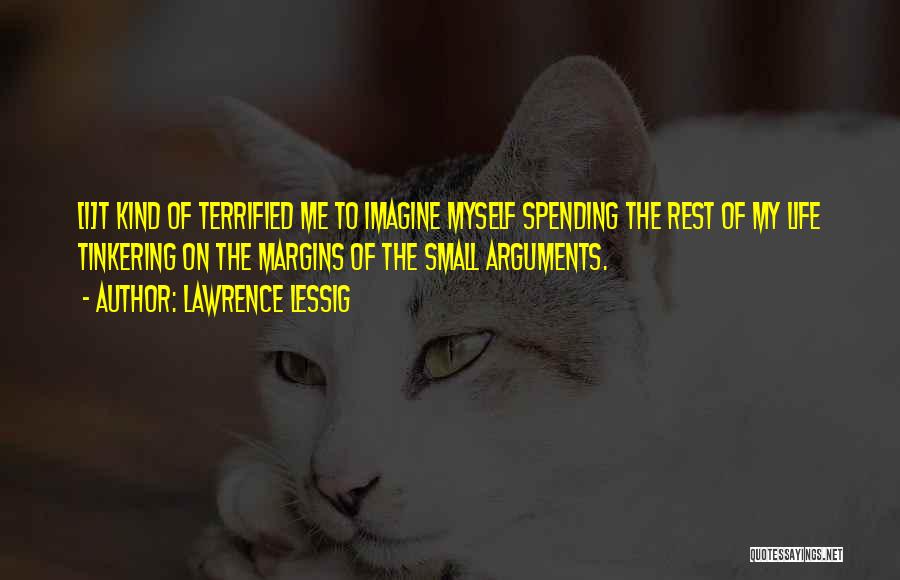 Lawrence Lessig Quotes: [i]t Kind Of Terrified Me To Imagine Myself Spending The Rest Of My Life Tinkering On The Margins Of The