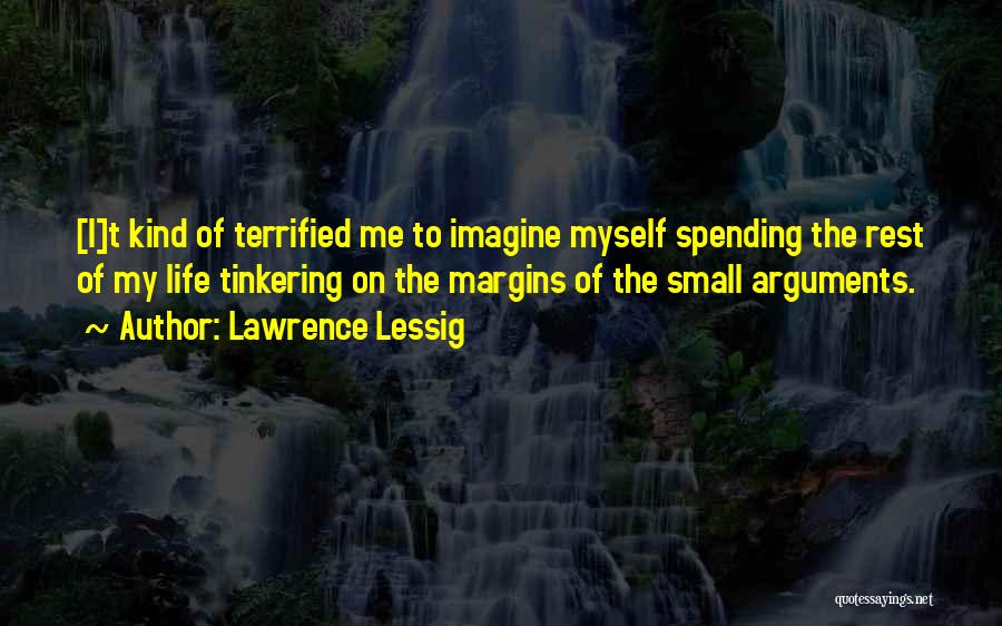 Lawrence Lessig Quotes: [i]t Kind Of Terrified Me To Imagine Myself Spending The Rest Of My Life Tinkering On The Margins Of The