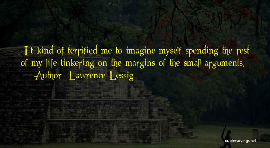 Lawrence Lessig Quotes: [i]t Kind Of Terrified Me To Imagine Myself Spending The Rest Of My Life Tinkering On The Margins Of The