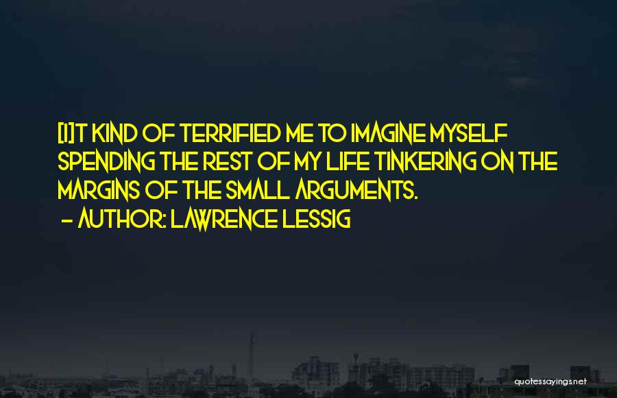 Lawrence Lessig Quotes: [i]t Kind Of Terrified Me To Imagine Myself Spending The Rest Of My Life Tinkering On The Margins Of The