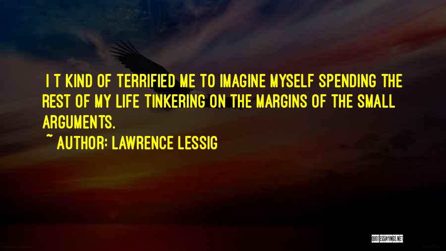 Lawrence Lessig Quotes: [i]t Kind Of Terrified Me To Imagine Myself Spending The Rest Of My Life Tinkering On The Margins Of The