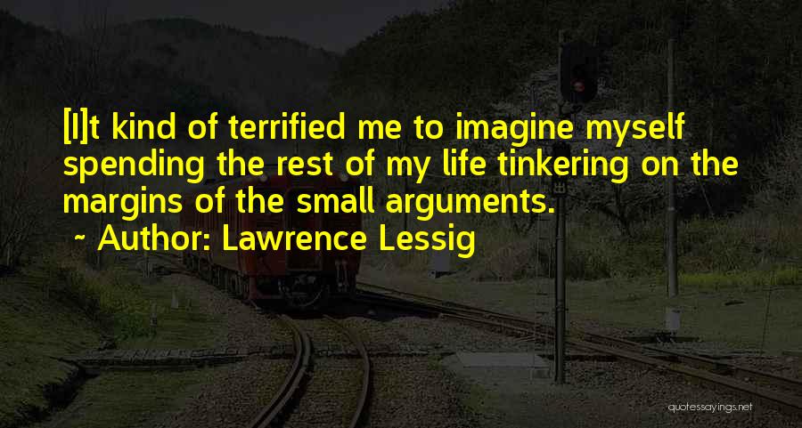 Lawrence Lessig Quotes: [i]t Kind Of Terrified Me To Imagine Myself Spending The Rest Of My Life Tinkering On The Margins Of The
