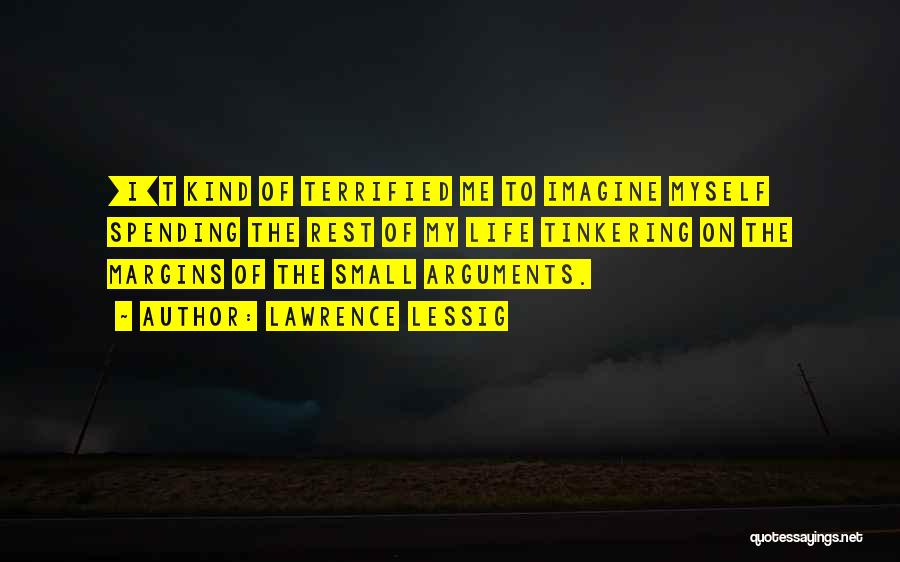 Lawrence Lessig Quotes: [i]t Kind Of Terrified Me To Imagine Myself Spending The Rest Of My Life Tinkering On The Margins Of The