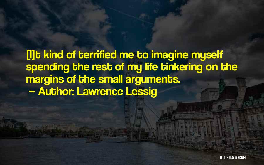 Lawrence Lessig Quotes: [i]t Kind Of Terrified Me To Imagine Myself Spending The Rest Of My Life Tinkering On The Margins Of The