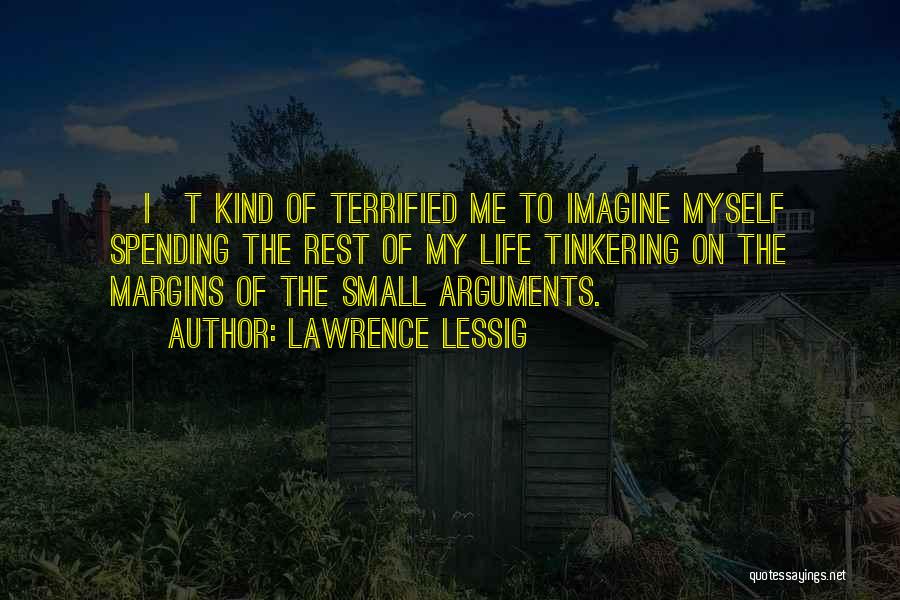 Lawrence Lessig Quotes: [i]t Kind Of Terrified Me To Imagine Myself Spending The Rest Of My Life Tinkering On The Margins Of The