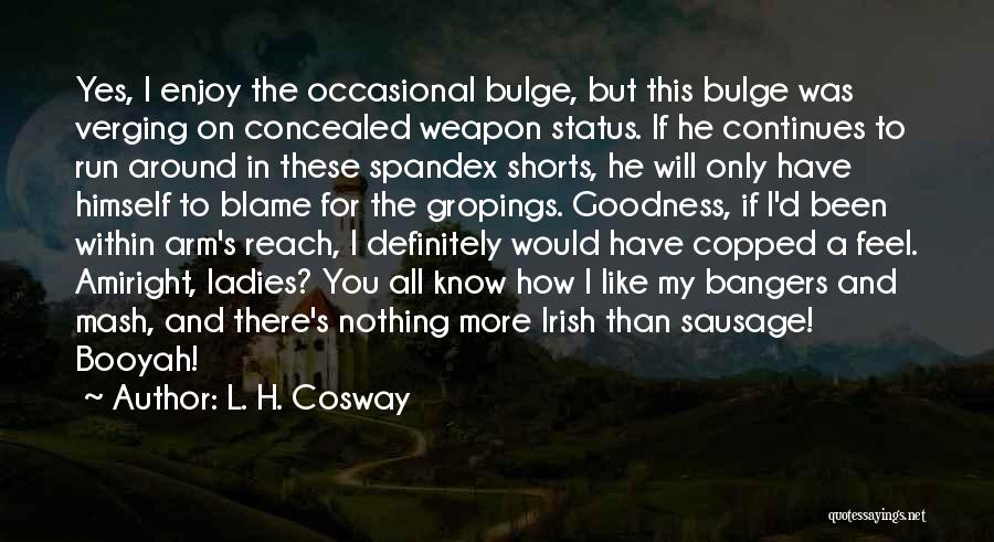 L. H. Cosway Quotes: Yes, I Enjoy The Occasional Bulge, But This Bulge Was Verging On Concealed Weapon Status. If He Continues To Run