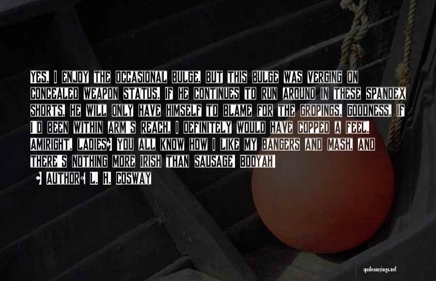L. H. Cosway Quotes: Yes, I Enjoy The Occasional Bulge, But This Bulge Was Verging On Concealed Weapon Status. If He Continues To Run