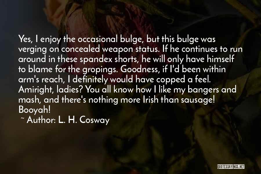 L. H. Cosway Quotes: Yes, I Enjoy The Occasional Bulge, But This Bulge Was Verging On Concealed Weapon Status. If He Continues To Run