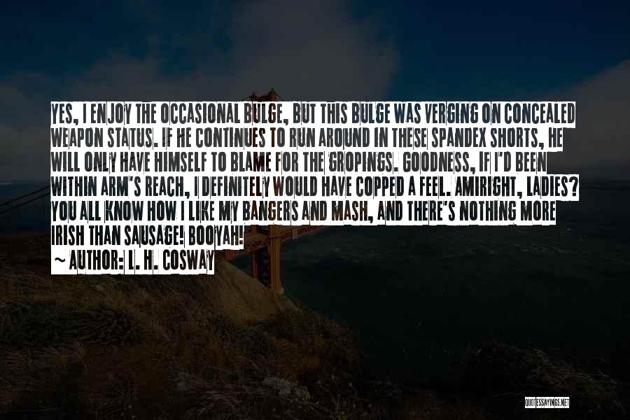L. H. Cosway Quotes: Yes, I Enjoy The Occasional Bulge, But This Bulge Was Verging On Concealed Weapon Status. If He Continues To Run