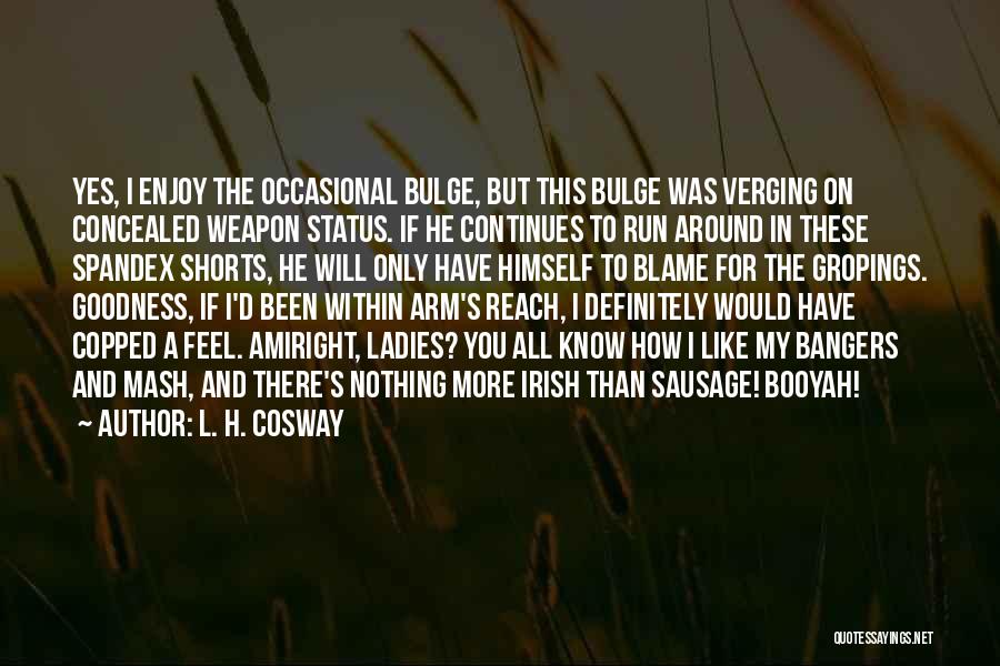 L. H. Cosway Quotes: Yes, I Enjoy The Occasional Bulge, But This Bulge Was Verging On Concealed Weapon Status. If He Continues To Run