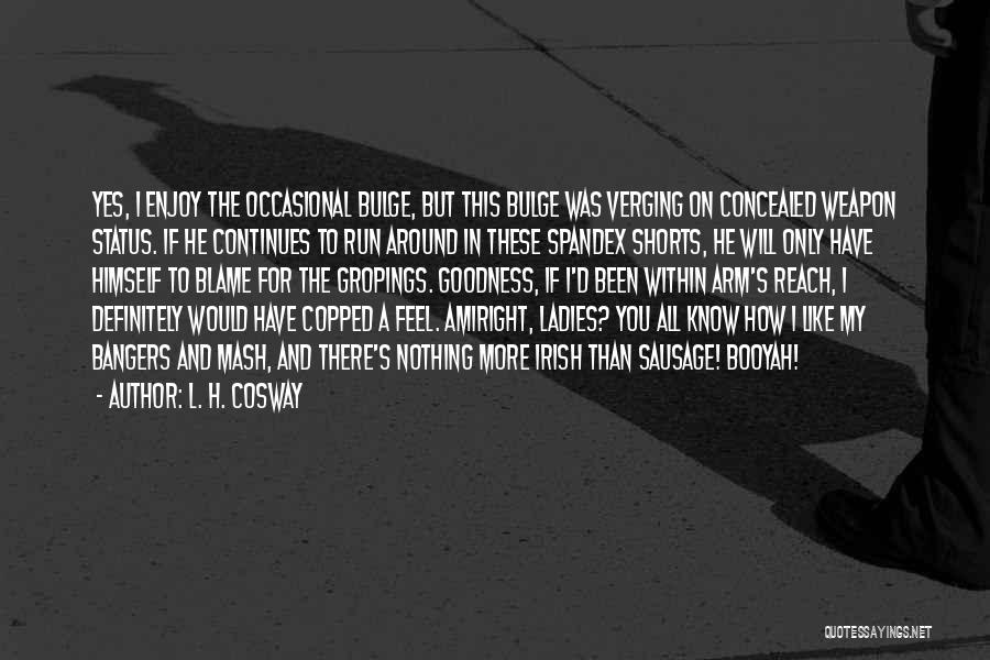 L. H. Cosway Quotes: Yes, I Enjoy The Occasional Bulge, But This Bulge Was Verging On Concealed Weapon Status. If He Continues To Run