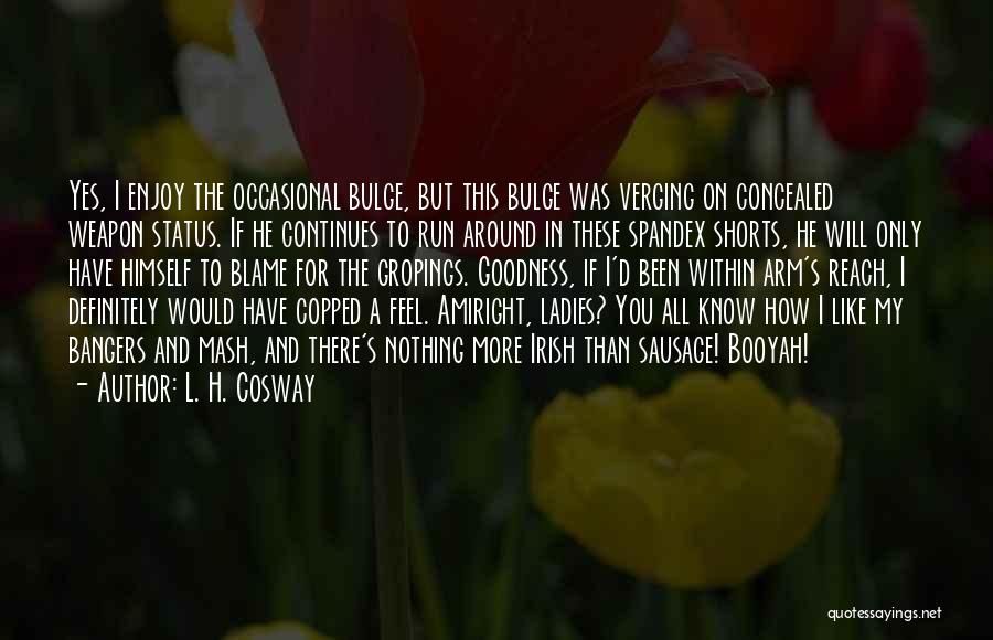 L. H. Cosway Quotes: Yes, I Enjoy The Occasional Bulge, But This Bulge Was Verging On Concealed Weapon Status. If He Continues To Run