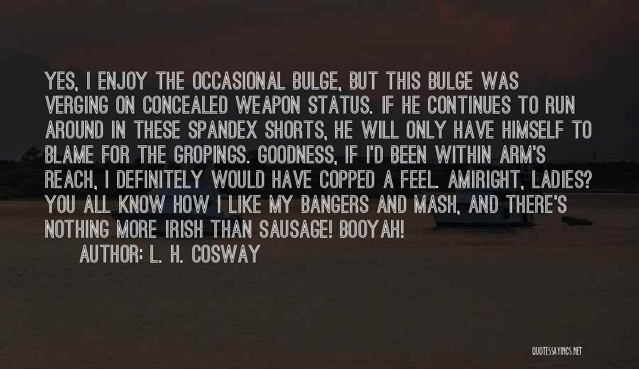 L. H. Cosway Quotes: Yes, I Enjoy The Occasional Bulge, But This Bulge Was Verging On Concealed Weapon Status. If He Continues To Run