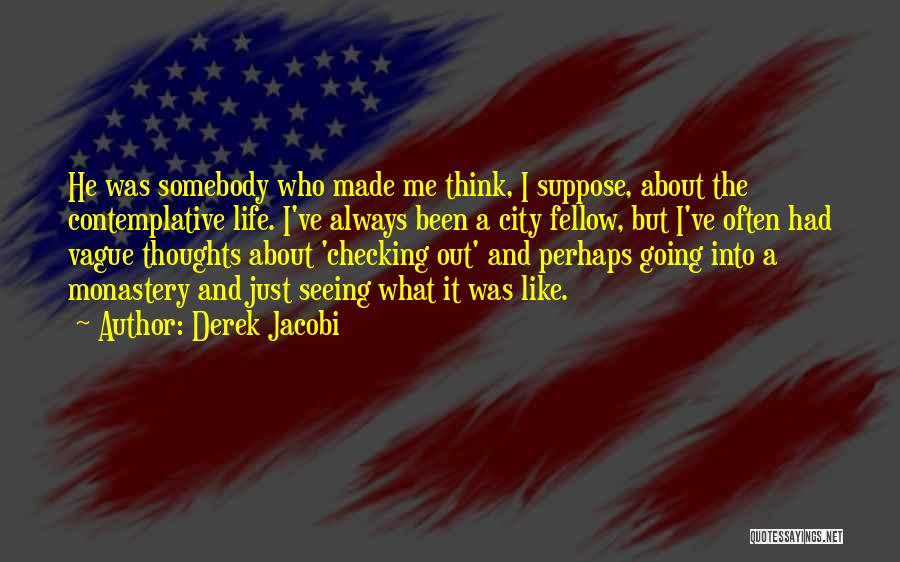 Derek Jacobi Quotes: He Was Somebody Who Made Me Think, I Suppose, About The Contemplative Life. I've Always Been A City Fellow, But
