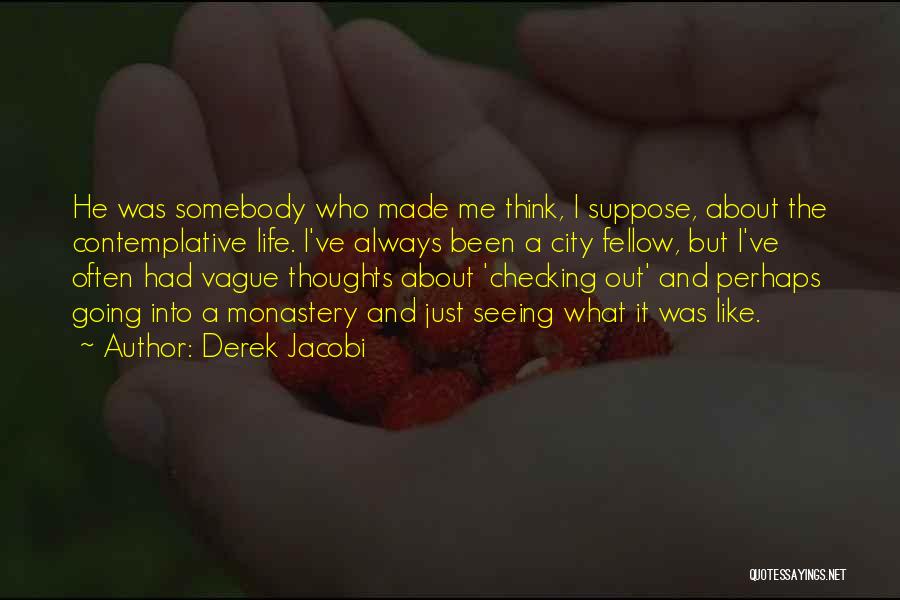 Derek Jacobi Quotes: He Was Somebody Who Made Me Think, I Suppose, About The Contemplative Life. I've Always Been A City Fellow, But